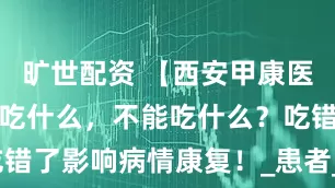旷世配资 【西安甲康医院】甲减能吃什么，不能吃什么？吃错了影响病情康复！_患者_补充_饮食