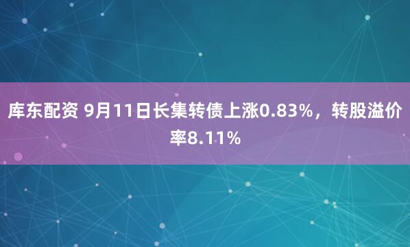 库东配资 9月11日长集转债上涨0.83%，转股溢价率8.11%