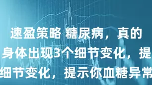 速盈策略 糖尿病，真的是富贵病？身体出现3个细节变化，提示你血糖异常