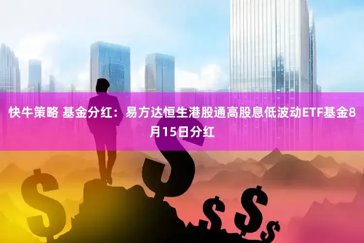 快牛策略 基金分红：易方达恒生港股通高股息低波动ETF基金8月15日分红