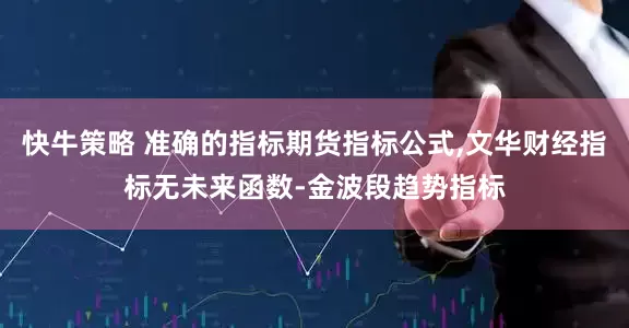 快牛策略 准确的指标期货指标公式,文华财经指标无未来函数-金波段趋势指标