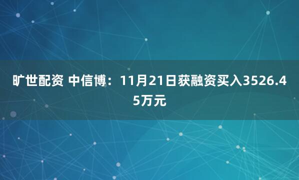 旷世配资 中信博：11月21日获融资买入3526.45万元