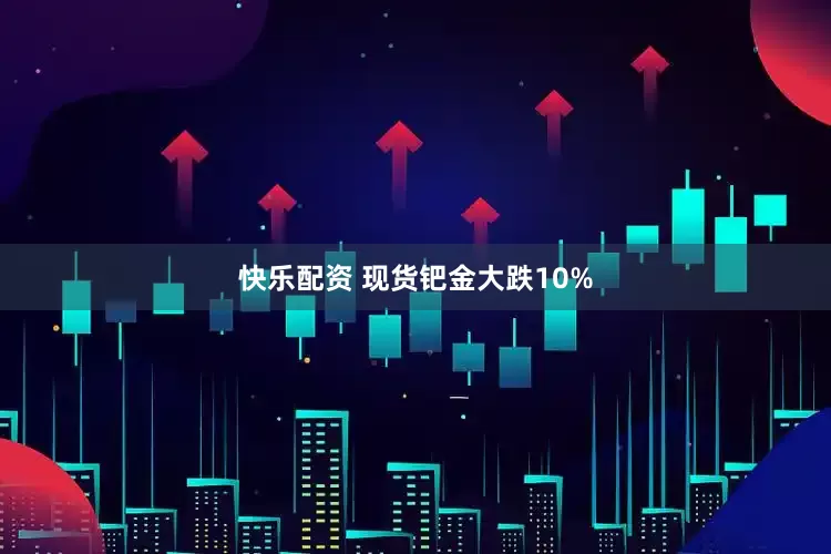 快乐配资 现货钯金大跌10%